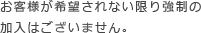 お客様が希望されない限り強制の加入はございません。