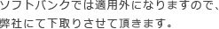 ソフトバンクでは適用外になりますので、弊社にて下取りさせて頂きます。